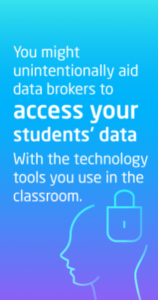 You might unintentionally aid data brokers to access your students’ data with the technology tools you use in the classroom